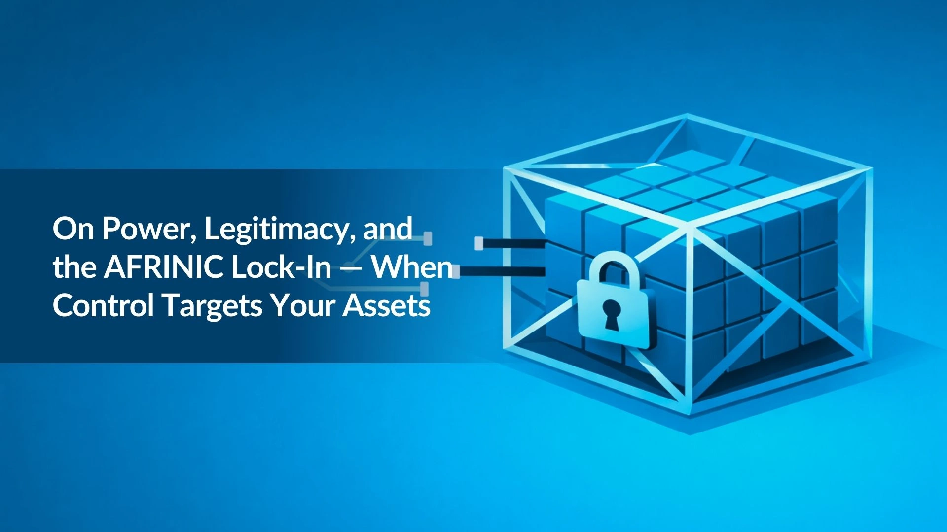 Note:41 On Power, Legitimacy, and the AFRINIC Lock-In — When Control Targets Your Assets