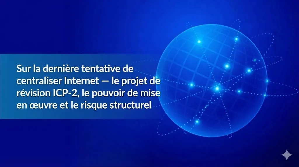 Une image sur fond bleu profond illustrant un globe numérique stylisé et lumineux, formé par un réseau de points et de lignes interconnectés. Sur le côté gauche, un bandeau bleu contient le texte suivant en blanc : « Sur la dernière tentative de centraliser Internet — le projet de révision ICP-2, le pouvoir de mise en œuvre et le risque structurel