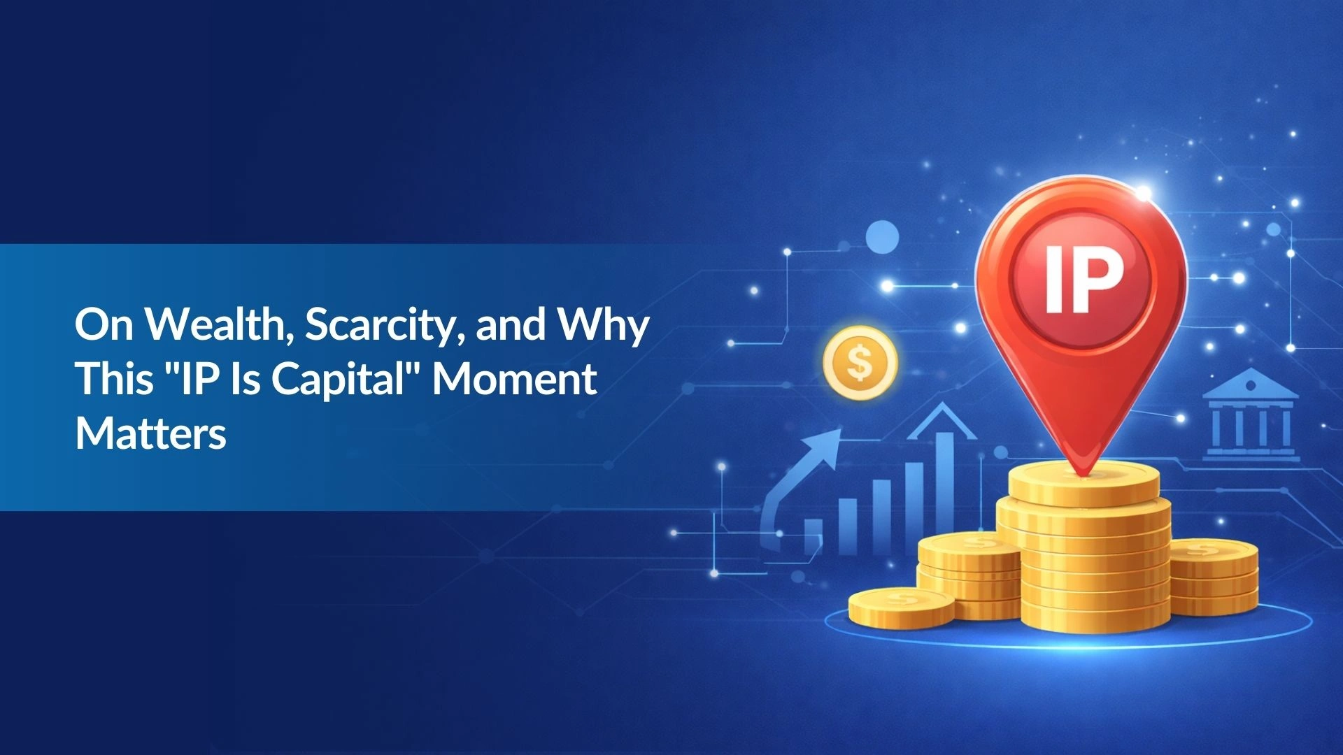 Note:22 On Wealth, Scarcity, and Why This “IP Is Capital” Moment Matters
