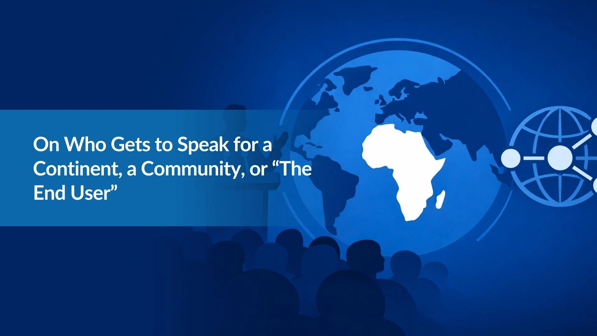 On Who Gets to Speak for a Continent, a Community, or “The End User”