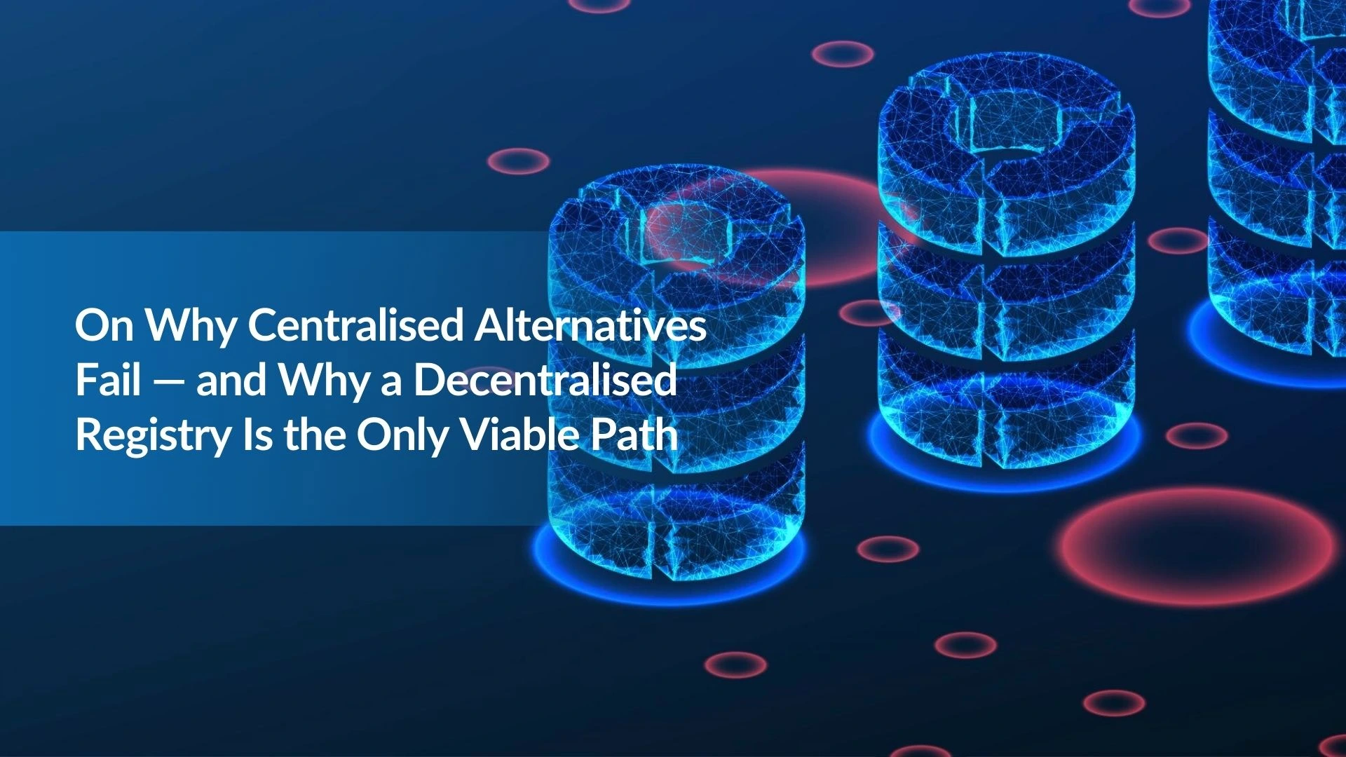 Note:8 On Why Centralised Alternatives Fail — and Why a Decentralised Registry Is the Only Viable Path
